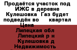 Продаётся участок под ИЖС в деревне Кулешовка. Газ будет подведён во 2-4 квартал › Цена ­ 445 500 - Липецкая обл., Липецкий р-н, Кулешовка д. Недвижимость » Земельные участки продажа   . Липецкая обл.